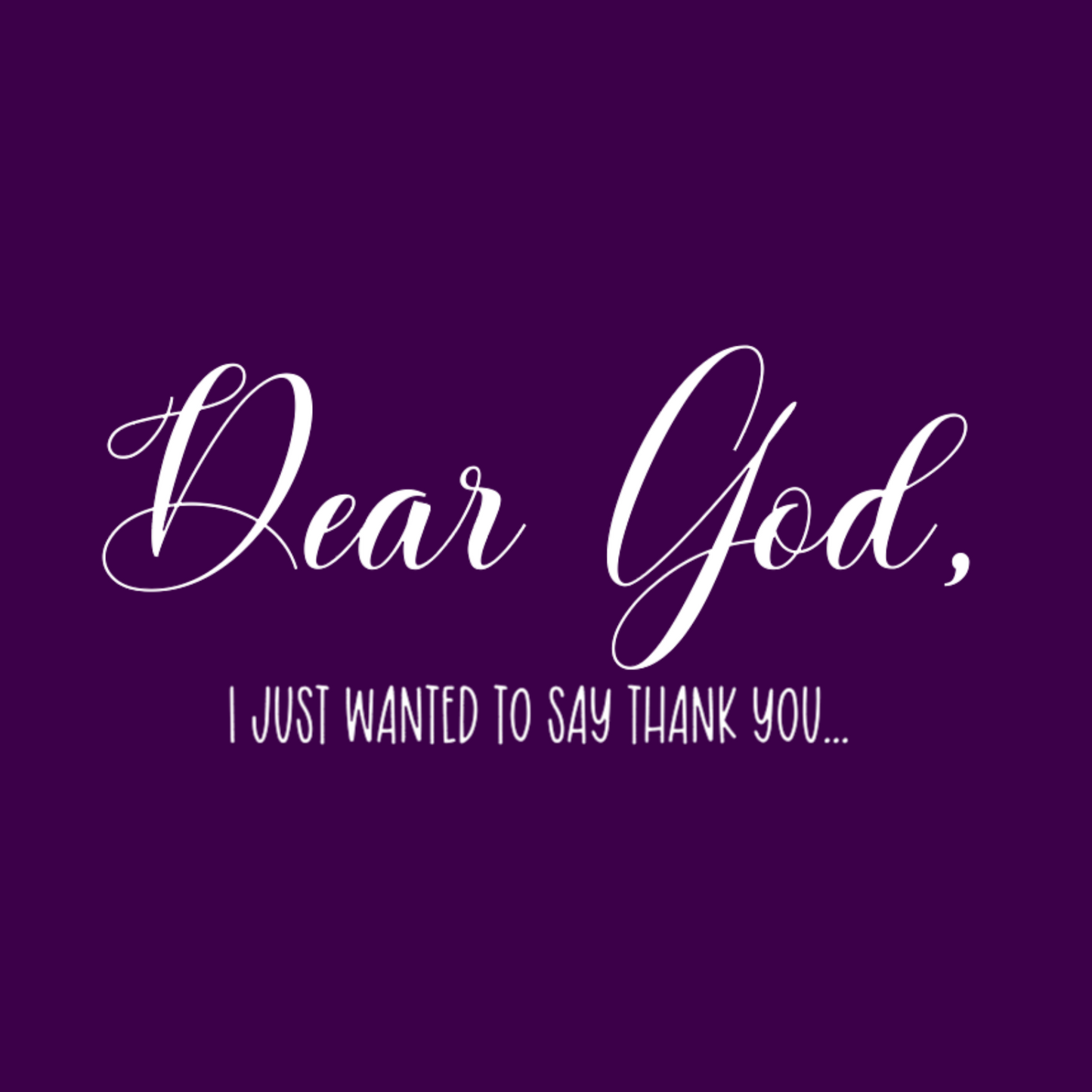 Dear God, I just want to say thank you